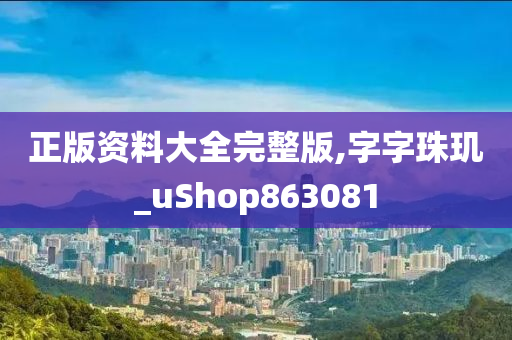 正版资料大全完整版,字字珠玑_uShop863081