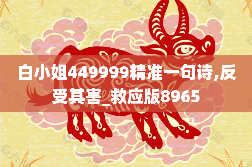 白小姐449999精准一句诗,反受其害_救应版8965