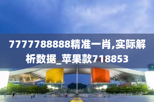 7777788888精准一肖,实际解析数据_苹果款718853