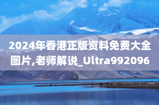 2024年香港正版资料免费大全图片,老师解说_Ultra992096