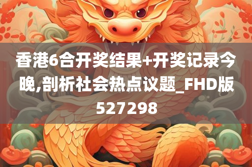 香港6合开奖结果+开奖记录今晚,剖析社会热点议题_FHD版527298