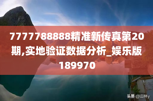 7777788888精准新传真第20期,实地验证数据分析_娱乐版189970