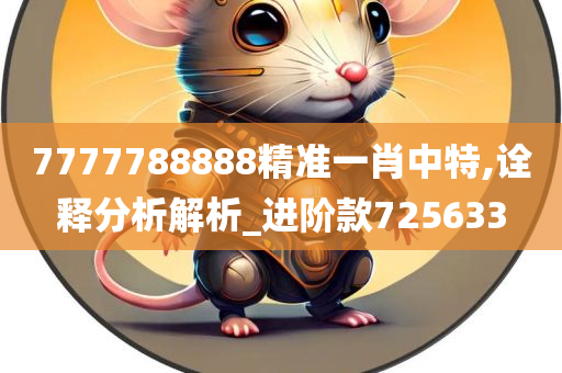 7777788888精准一肖中特,诠释分析解析_进阶款725633