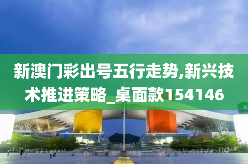 新澳门彩出号五行走势,新兴技术推进策略_桌面款154146