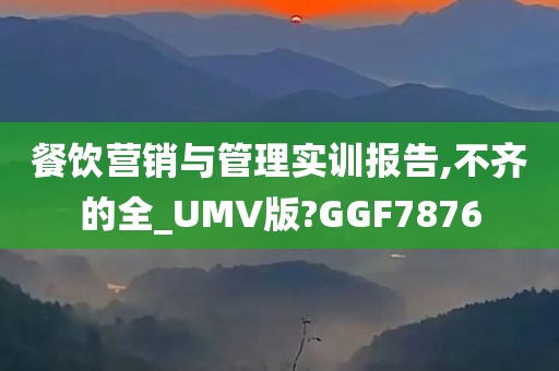 餐饮营销与管理实训报告,不齐的全_UMV版?GGF7876