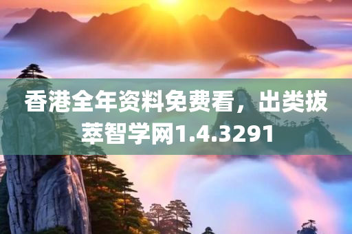 香港全年资料免费看，出类拔萃智学网1.4.3291