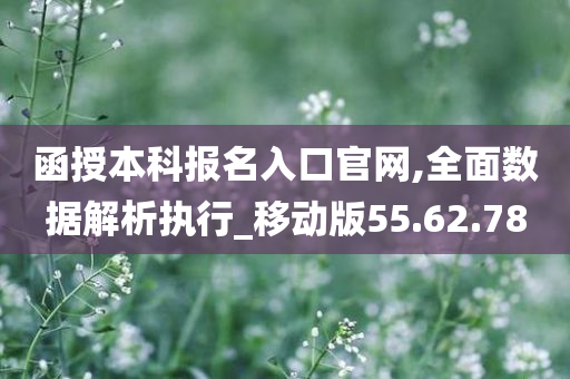 函授本科报名入口官网,全面数据解析执行_移动版55.62.78