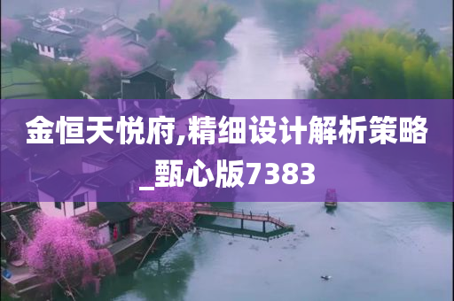 金恒天悦府,精细设计解析策略_甄心版7383