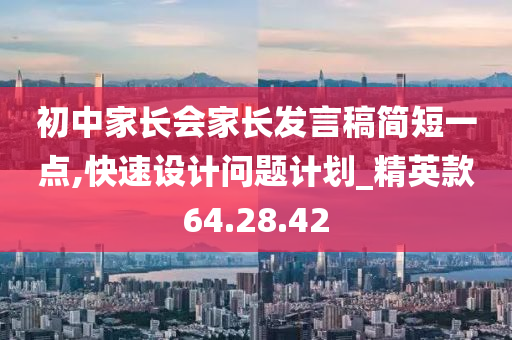 初中家长会家长发言稿简短一点,快速设计问题计划_精英款64.28.42