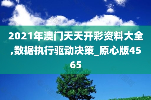 2021年澳门天天开彩资料大全,数据执行驱动决策_原心版4565