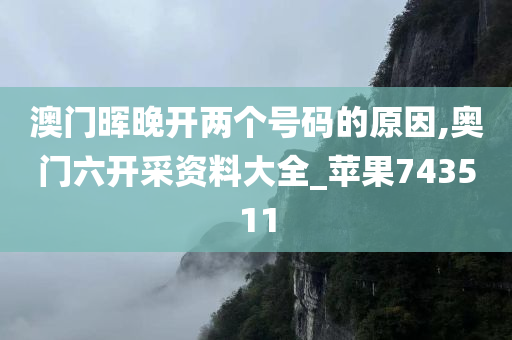 澳门晖晚开两个号码的原因,奥门六开采资料大全_苹果743511