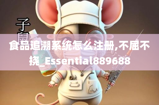 食品追溯系统怎么注册,不屈不挠_Essential889688