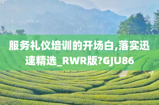 服务礼仪培训的开场白,落实迅速精选_RWR版?GJU86