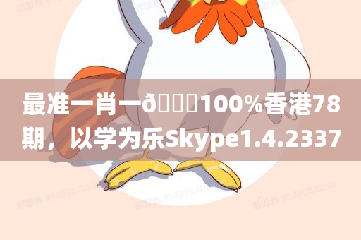 最准一肖一🐎100%香港78期，以学为乐Skype1.4.2337