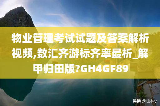 物业管理考试试题及答案解析视频,数汇齐游标齐率最析_解甲归田版?GH4GF89