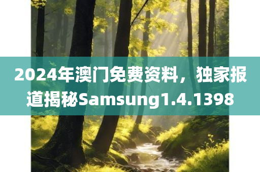 2024年澳门免费资料，独家报道揭秘Samsung1.4.1398