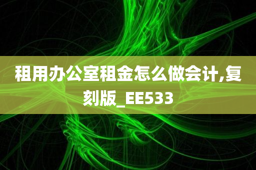 租用办公室租金怎么做会计,复刻版_EE533