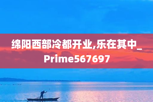 绵阳西部冷都开业,乐在其中_Prime567697