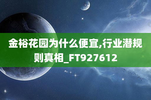 金裕花园为什么便宜,行业潜规则真相_FT927612