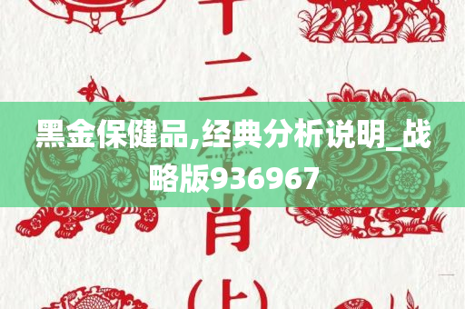 黑金保健品,经典分析说明_战略版936967