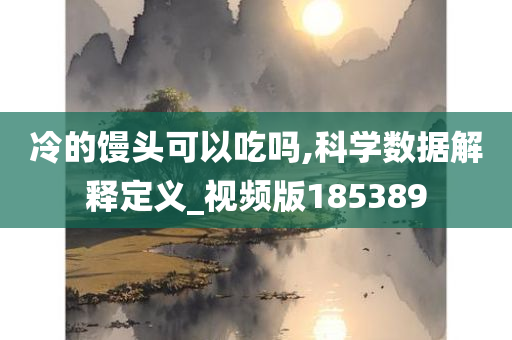 冷的馒头可以吃吗,科学数据解释定义_视频版185389