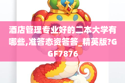 酒店管理专业好的二本大学有哪些,准答态资答答_精英版?GGF7876