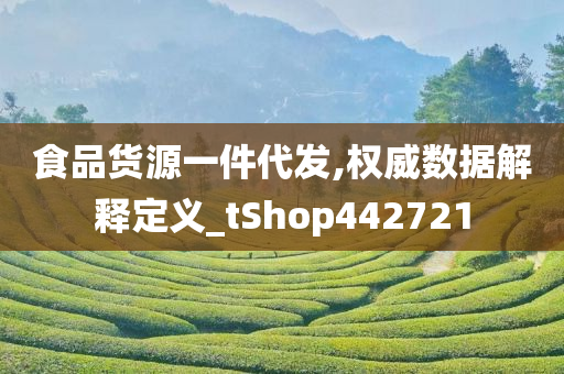 食品货源一件代发,权威数据解释定义_tShop442721